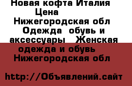 Новая кофта Италия › Цена ­ 3 000 - Нижегородская обл. Одежда, обувь и аксессуары » Женская одежда и обувь   . Нижегородская обл.